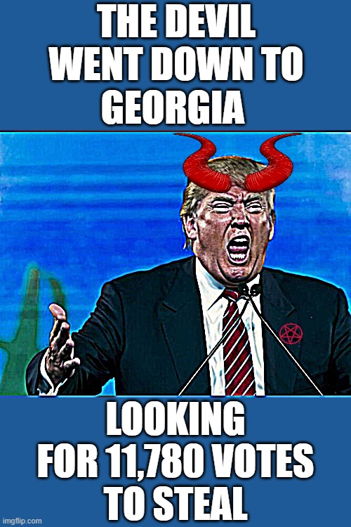 the real satan yelling | THE DEVIL WENT DOWN TO
GEORGIA; LOOKING FOR 11,780 VOTES
TO STEAL | image tagged in trump yelling,fascist,dictator,change my mind,maga,commie | made w/ Imgflip meme maker