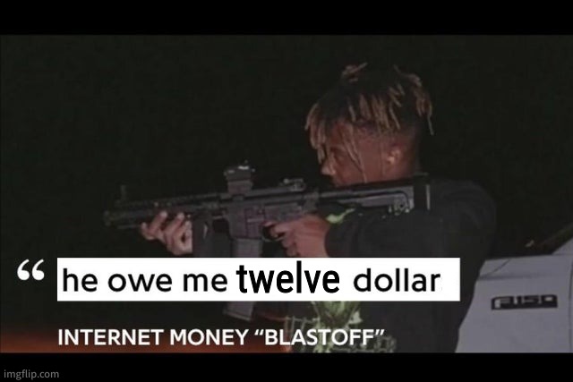 He owe me 20 dollars | twelve | image tagged in he owe me 20 dollars | made w/ Imgflip meme maker