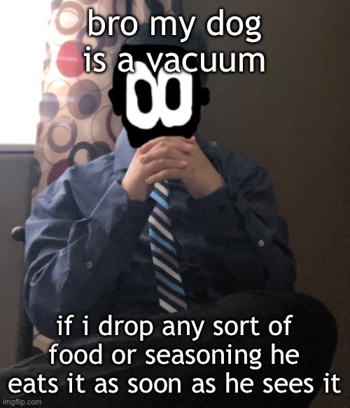 delted but he's badass | bro my dog is a vacuum; if i drop any sort of food or seasoning he eats it as soon as he sees it | image tagged in delted but he's badass | made w/ Imgflip meme maker