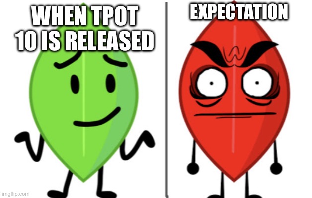 Leafy vs Evil Leafy | EXPECTATION; WHEN TPOT 10 IS RELEASED | image tagged in leafy vs evil leafy | made w/ Imgflip meme maker