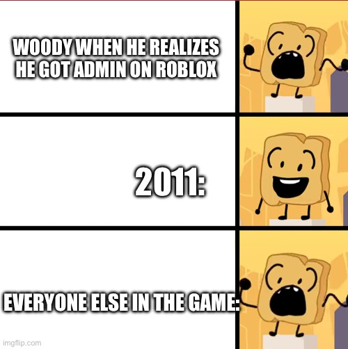 bfdi woody meme template | WOODY WHEN HE REALIZES HE GOT ADMIN ON ROBLOX; 2011:; EVERYONE ELSE IN THE GAME: | image tagged in bfdi woody meme template | made w/ Imgflip meme maker