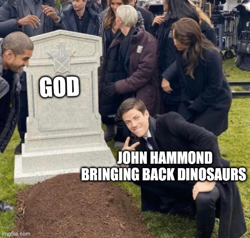 When the creator of Jurassic Park destroys God for Money | GOD; JOHN HAMMOND BRINGING BACK DINOSAURS | image tagged in grant gustin over grave,jurassic park,jurassicparkfan102504,jpfan102504 | made w/ Imgflip meme maker