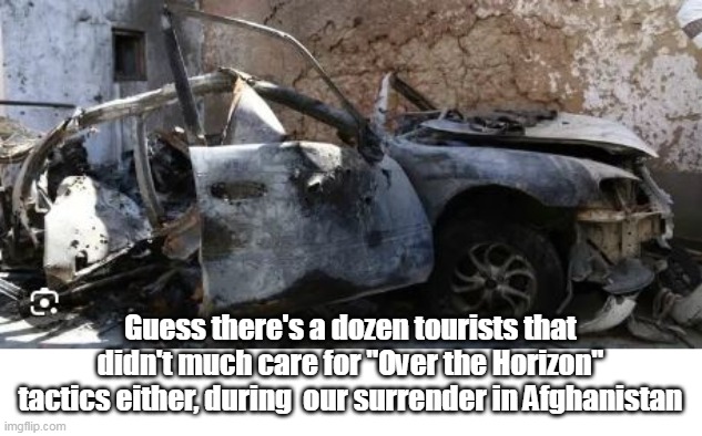 Guess there's a dozen tourists that didn't much care for "Over the Horizon" tactics either, during  our surrender in Afghanistan | made w/ Imgflip meme maker