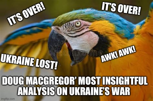 IT’S OVER! IT’S OVER! AWK! AWK! UKRAINE LOST! DOUG MACGREGOR’ MOST INSIGHTFUL ANALYSIS ON UKRAINE’S WAR | made w/ Imgflip meme maker