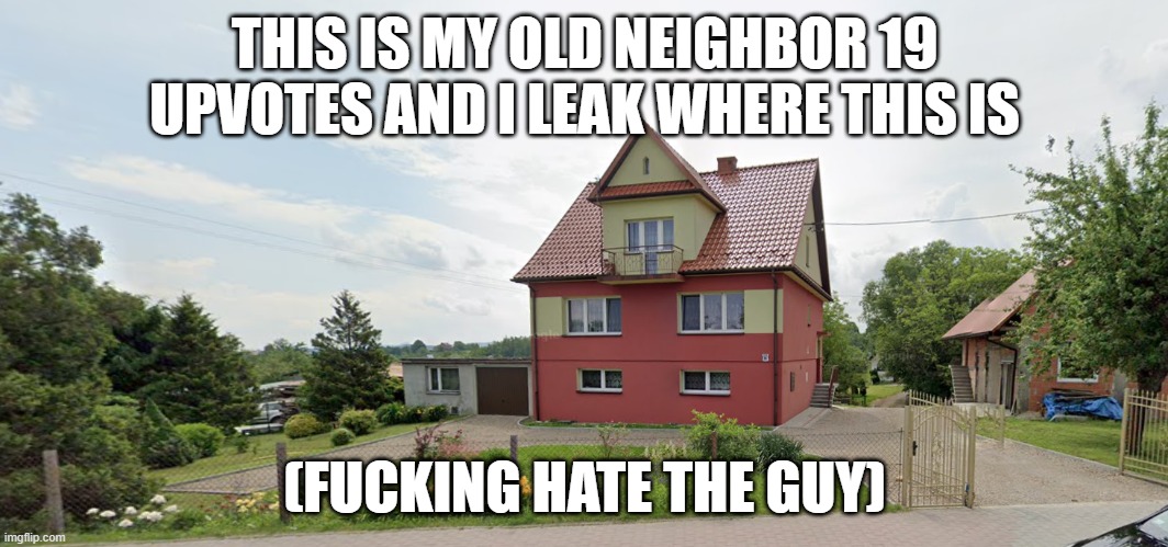 THIS IS MY OLD NEIGHBOR 19 UPVOTES AND I LEAK WHERE THIS IS; (FUCKING HATE THE GUY) | made w/ Imgflip meme maker