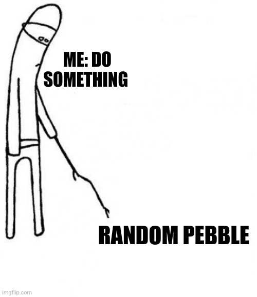 Random pebble | ME: DO SOMETHING; RANDOM PEBBLE | image tagged in c'mon do something | made w/ Imgflip meme maker