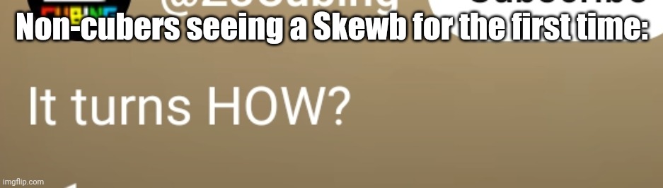 Non-cubers seeing a Skewb for the first time: | made w/ Imgflip meme maker
