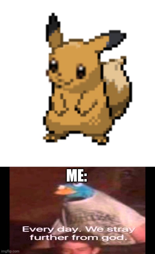 ME: | image tagged in cursed eevee,every day we stray further from god | made w/ Imgflip meme maker