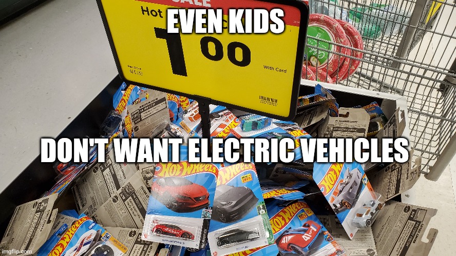 unwanted by all | EVEN KIDS; DON'T WANT ELECTRIC VEHICLES | image tagged in ev,toys | made w/ Imgflip meme maker
