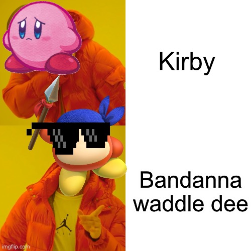 So true LOL | Kirby; Bandanna waddle dee | image tagged in memes,drake hotline bling,kirby,bandanna waddle dee,best boi,change my mind | made w/ Imgflip meme maker