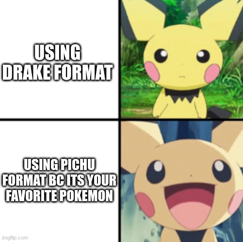 idk | USING DRAKE FORMAT; USING PICHU FORMAT BC ITS YOUR FAVORITE POKEMON | image tagged in pichu format | made w/ Imgflip meme maker