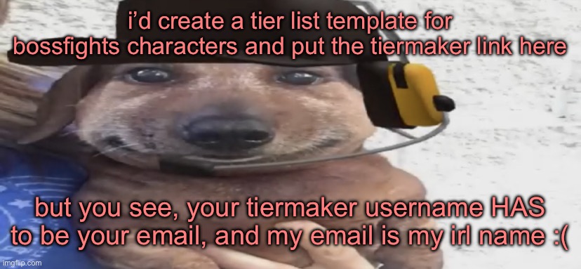 zad | i’d create a tier list template for bossfights characters and put the tiermaker link here; but you see, your tiermaker username HAS to be your email, and my email is my irl name :( | image tagged in chucklenuts | made w/ Imgflip meme maker