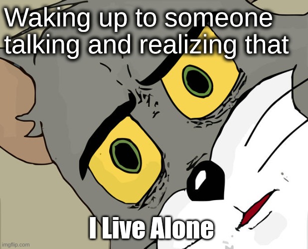 Unsettled Tom Meme | Waking up to someone talking and realizing that; I Live Alone | image tagged in memes,unsettled tom | made w/ Imgflip meme maker