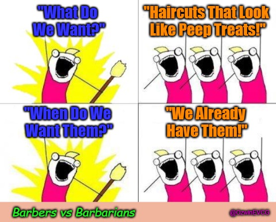 Barbers vs Barbarians | "What Do 
We Want?"; "Haircuts That Look 
Like Peep Treats!"; "When Do We 
Want Them?"; "We Already 
Have Them!"; Barbers vs Barbarians; @OzwinEVCG | image tagged in haircut,what do we want,easter peeps,meta memage,battle cry,dank meme | made w/ Imgflip meme maker