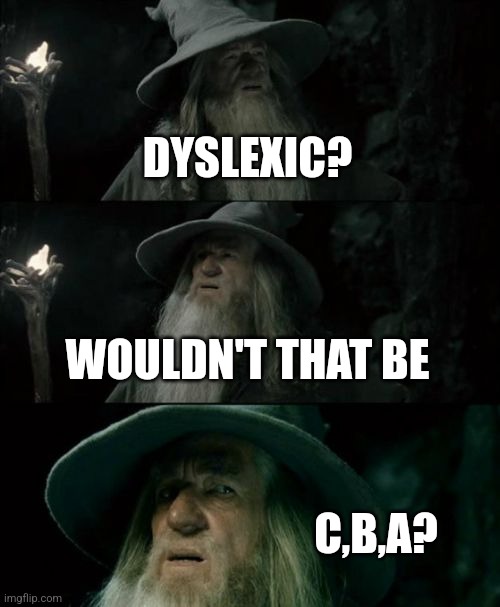 Confused Gandalf Meme | DYSLEXIC? WOULDN'T THAT BE C,B,A? | image tagged in memes,confused gandalf | made w/ Imgflip meme maker