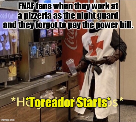 Holy music stops | FNAF fans when they work at a pizzeria as the night guard and they forgot to pay the power bill. *Toreador Starts* | image tagged in holy music stops,fnaf | made w/ Imgflip meme maker