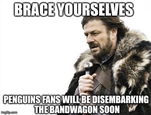 Brace Yourselves X is Coming | BRACE YOURSELVES PENGUINS FANS WILL BE DISEMBARKING THE BANDWAGON SOON | image tagged in memes,brace yourselves x is coming | made w/ Imgflip meme maker