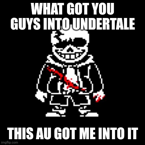 If you wanna know it's called the last breath | WHAT GOT YOU GUYS INTO UNDERTALE; THIS AU GOT ME INTO IT | made w/ Imgflip meme maker