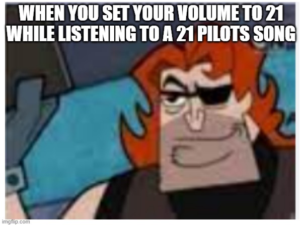 Always o_o | WHEN YOU SET YOUR VOLUME TO 21 WHILE LISTENING TO A 21 PILOTS SONG | image tagged in 21 piolits | made w/ Imgflip meme maker