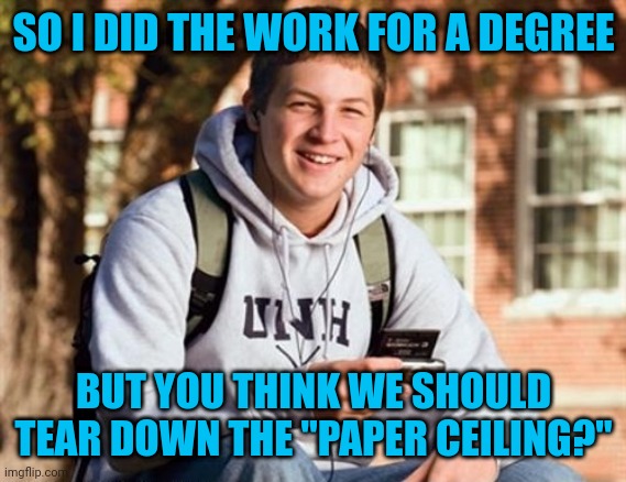 College Freshman | SO I DID THE WORK FOR A DEGREE; BUT YOU THINK WE SHOULD TEAR DOWN THE "PAPER CEILING?" | image tagged in memes,college freshman | made w/ Imgflip meme maker