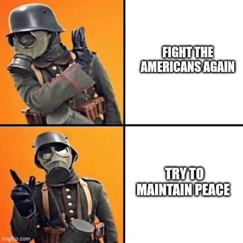 WWI Stormtrooper | FIGHT THE AMERICANS AGAIN; TRY TO MAINTAIN PEACE | image tagged in wwi stormtrooper | made w/ Imgflip meme maker