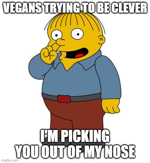 Ralph Wiggums Picking Nose | VEGANS TRYING TO BE CLEVER; I'M PICKING YOU OUT OF MY NOSE | image tagged in ralph wiggums picking nose | made w/ Imgflip meme maker