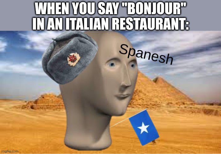Bad geography | WHEN YOU SAY "BONJOUR"
IN AN ITALIAN RESTAURANT: | image tagged in memes,funny memes | made w/ Imgflip meme maker