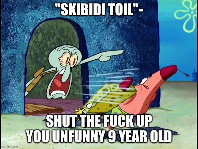 Squidward Screaming | "SKIBIDI TOIL"- SHUT THE FUCK UP YOU UNFUNNY 9 YEAR OLD | image tagged in squidward screaming | made w/ Imgflip meme maker