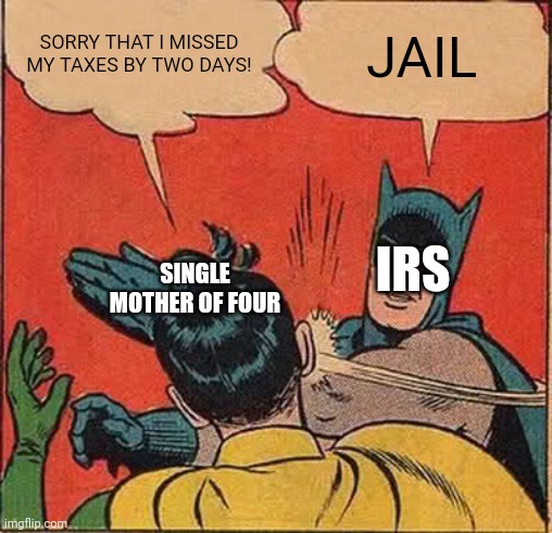 Batman Slapping Robin | SORRY THAT I MISSED MY TAXES BY TWO DAYS! JAIL; IRS; SINGLE MOTHER OF FOUR | image tagged in memes,batman slapping robin | made w/ Imgflip meme maker