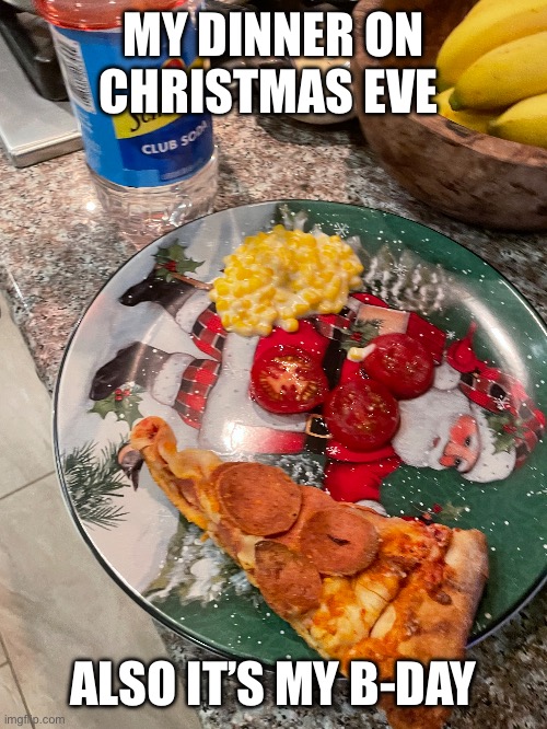 Helpt u | MY DINNER ON CHRISTMAS EVE; ALSO IT’S MY B-DAY | image tagged in food | made w/ Imgflip meme maker