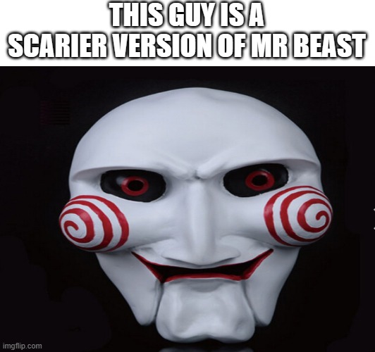 Except your life is on the line, so | THIS GUY IS A SCARIER VERSION OF MR BEAST | image tagged in saw | made w/ Imgflip meme maker