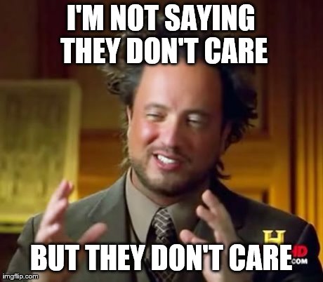 Ancient Aliens Meme | I'M NOT SAYING THEY DON'T CARE BUT THEY DON'T CARE | image tagged in memes,ancient aliens | made w/ Imgflip meme maker