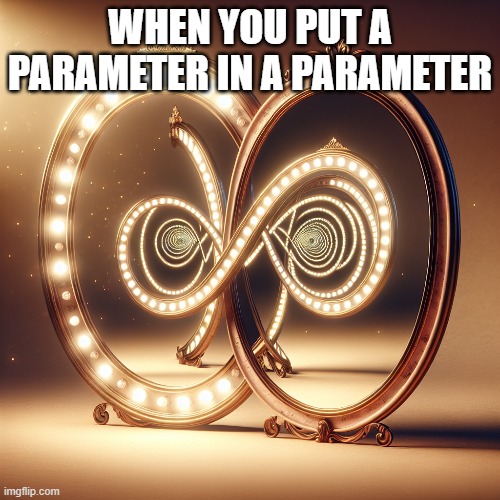 When you put a parameter inside a parameter | WHEN YOU PUT A PARAMETER IN A PARAMETER | image tagged in programming memes | made w/ Imgflip meme maker