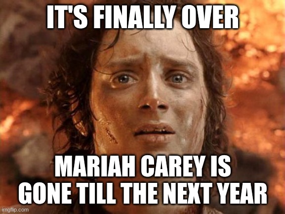 It's Finally Over Meme | IT'S FINALLY OVER; MARIAH CAREY IS GONE TILL THE NEXT YEAR | image tagged in memes,it's finally over,christmas | made w/ Imgflip meme maker
