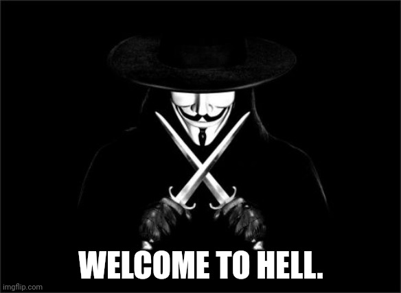 V For Vendetta Meme | WELCOME TO HELL. | image tagged in memes,v for vendetta | made w/ Imgflip meme maker