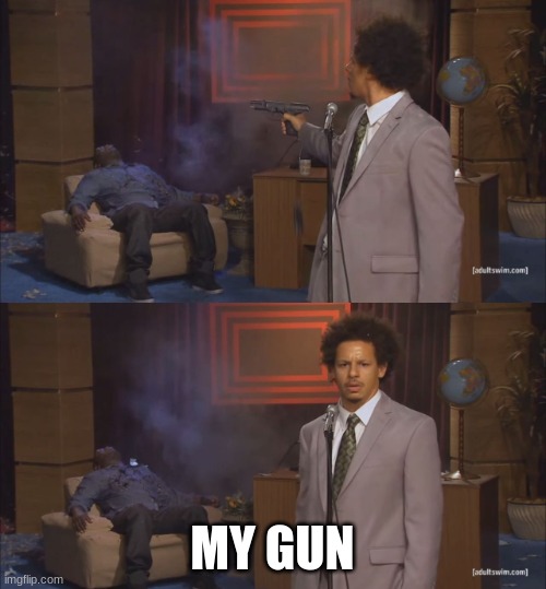 gunshot meme | MY GUN | image tagged in gunshot meme | made w/ Imgflip meme maker