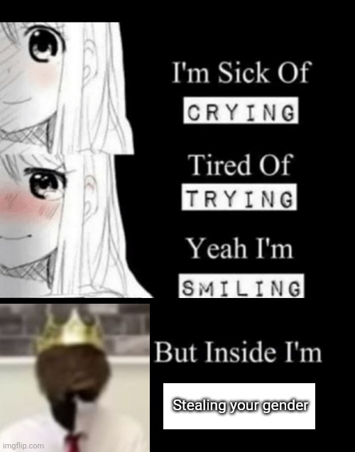 I’m sick of it | Stealing your gender | image tagged in i'm sick of crying | made w/ Imgflip meme maker