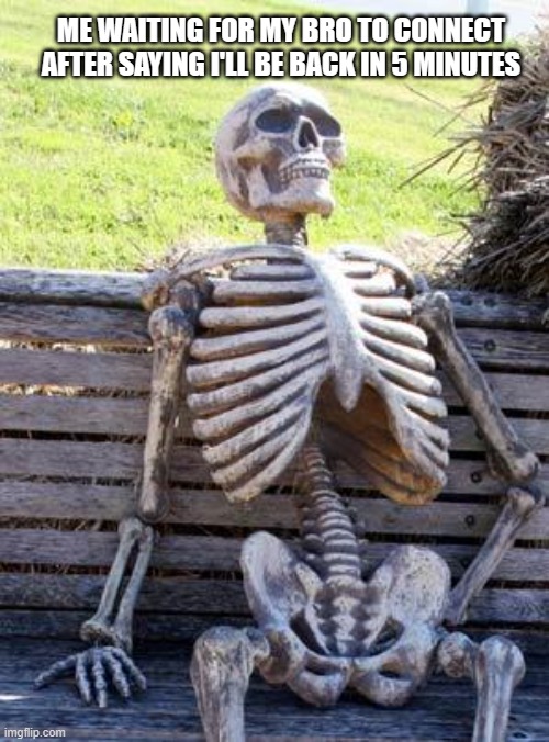Waiting Skeleton | ME WAITING FOR MY BRO TO CONNECT AFTER SAYING I'LL BE BACK IN 5 MINUTES | image tagged in memes,waiting skeleton | made w/ Imgflip meme maker