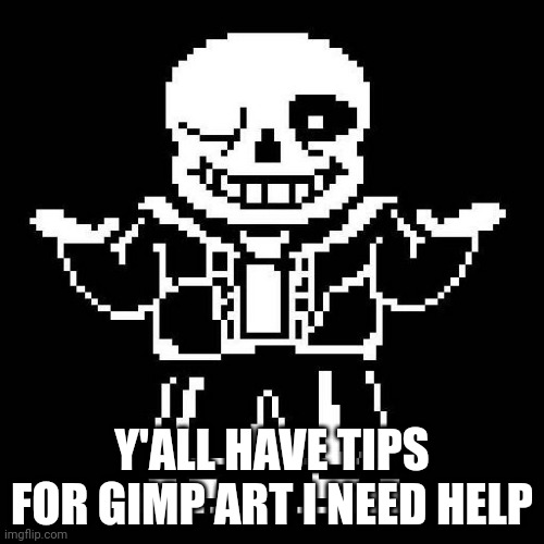 sans undertale | Y'ALL HAVE TIPS FOR GIMP ART I NEED HELP | image tagged in sans undertale | made w/ Imgflip meme maker