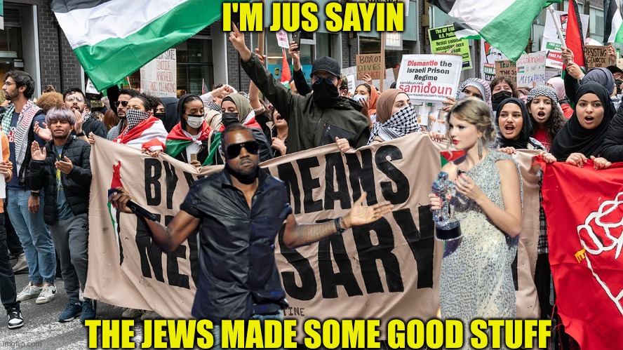 He Jus sayin | I'M JUS SAYIN; THE JEWS MADE SOME GOOD STUFF | made w/ Imgflip meme maker