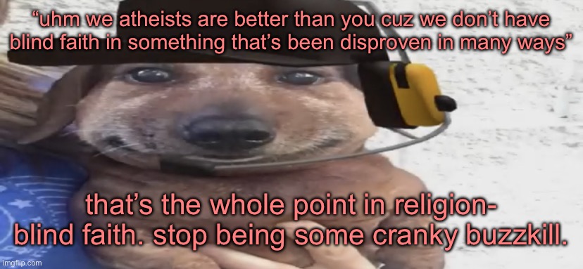 chucklenuts | “uhm we atheists are better than you cuz we don’t have blind faith in something that’s been disproven in many ways”; that’s the whole point in religion- blind faith. stop being some cranky buzzkill. | image tagged in chucklenuts | made w/ Imgflip meme maker
