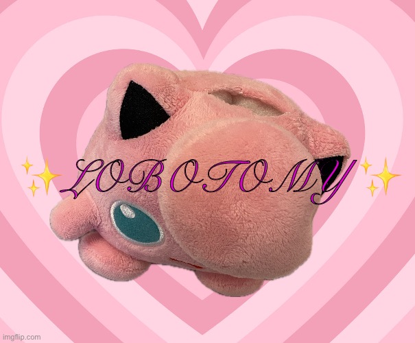 It is what it looks like | ✨LOBOTOMY ✨ | image tagged in lobotomy,kawaii,jigglypuff,hearts,cute,pink | made w/ Imgflip meme maker