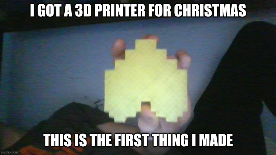 ngf | I GOT A 3D PRINTER FOR CHRISTMAS; THIS IS THE FIRST THING I MADE | made w/ Imgflip meme maker