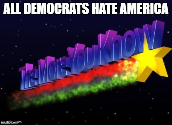 the more you know | ALL DEMOCRATS HATE AMERICA | image tagged in the more you know | made w/ Imgflip meme maker
