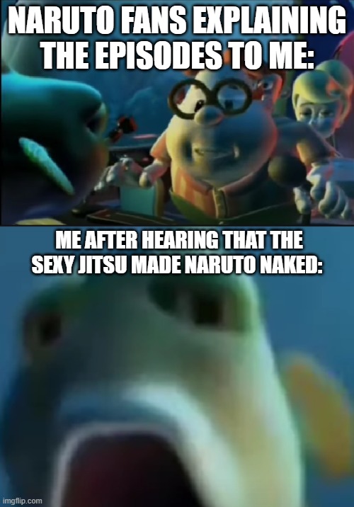 [*Triggered*] | NARUTO FANS EXPLAINING THE EPISODES TO ME:; ME AFTER HEARING THAT THE SEXY JITSU MADE NARUTO NAKED: | image tagged in carl talking to a fish | made w/ Imgflip meme maker
