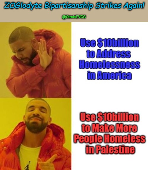 ZOGlodyte Bipartisanship Strikes Again! | ZOGlodyte Bipartisanship Strikes Again! @OzwinEVCG | image tagged in uniparty,troglodytes,america first,israel,occupied america,palestine | made w/ Imgflip meme maker