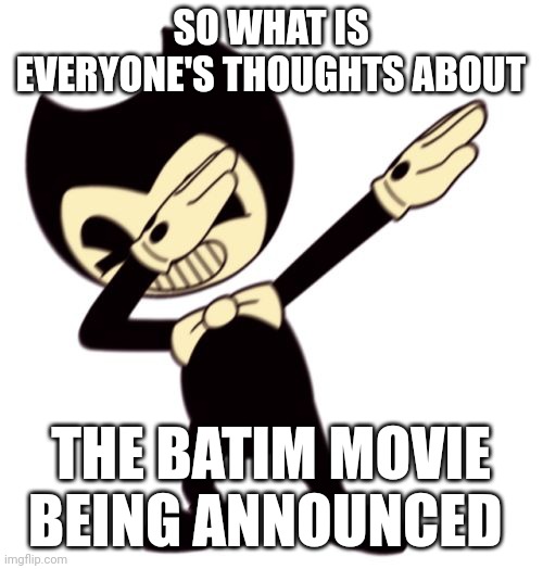 I just joined so I don't know much about the game. | SO WHAT IS EVERYONE'S THOUGHTS ABOUT; THE BATIM MOVIE BEING ANNOUNCED | image tagged in bendy and the dab machine | made w/ Imgflip meme maker