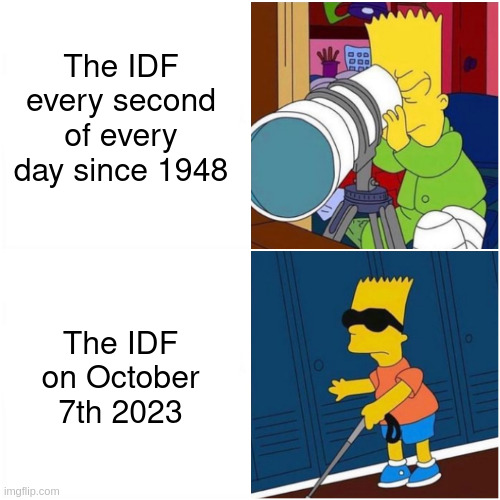 IDF | The IDF every second of every day since 1948; The IDF on October 7th 2023 | image tagged in blind bart telescope binoculars searching,israel,hamas | made w/ Imgflip meme maker