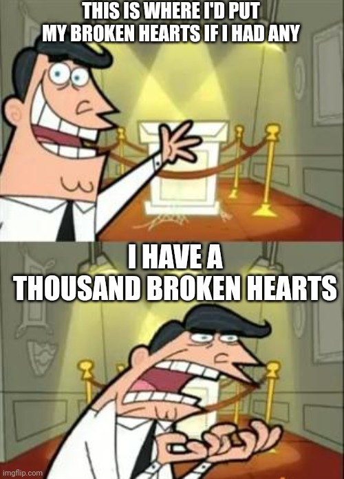 Using a meme template...maybe the right way? | THIS IS WHERE I'D PUT MY BROKEN HEARTS IF I HAD ANY; I HAVE A THOUSAND BROKEN HEARTS | image tagged in memes,this is where i'd put my trophy if i had one,wrong,douchebag,broken heart,lol | made w/ Imgflip meme maker
