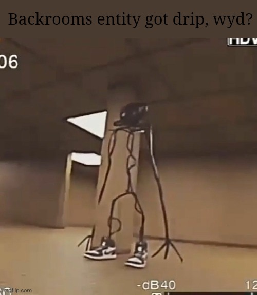 My friend made me do this | Backrooms entity got drip, wyd? | made w/ Imgflip meme maker